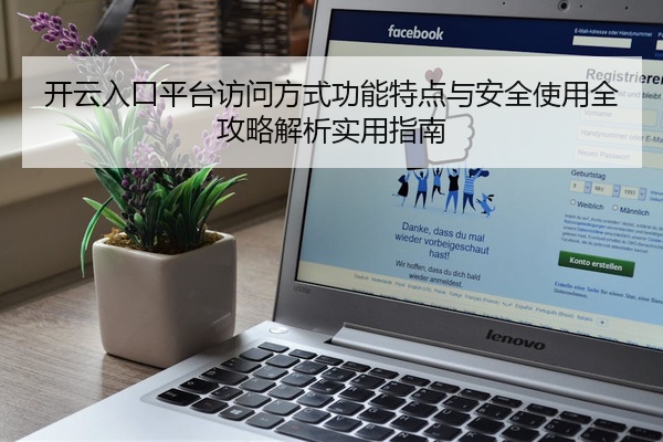 开云入口平台访问方式功能特点与安全使用全攻略解析实用指南