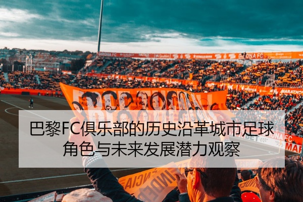 巴黎FC俱乐部的历史沿革城市足球角色与未来发展潜力观察