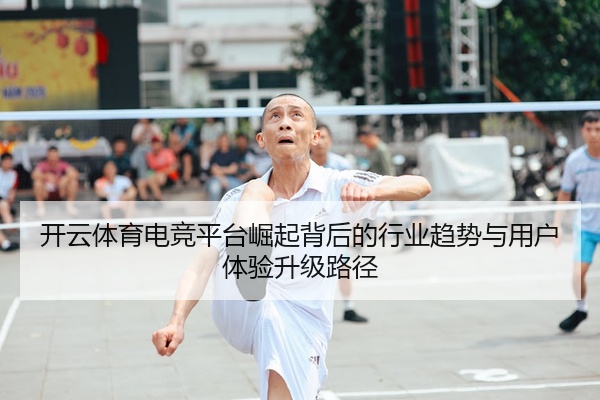 开云体育电竞平台崛起背后的行业趋势与用户体验升级路径