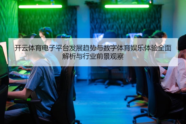 开云体育电子平台发展趋势与数字体育娱乐体验全面解析与行业前景观察