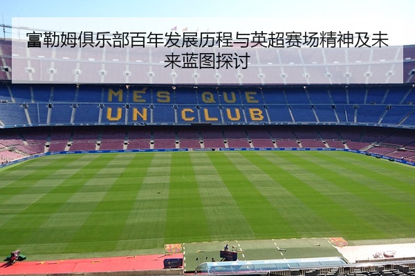 富勒姆俱乐部百年发展历程与英超赛场精神及未来蓝图探讨