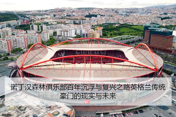诺丁汉森林俱乐部百年沉浮与复兴之路英格兰传统豪门的现实与未来