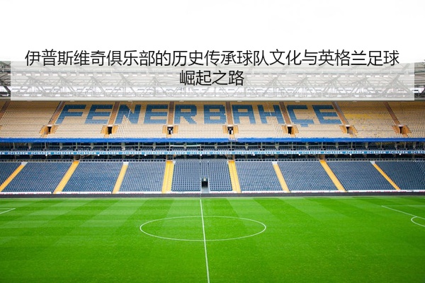 伊普斯维奇俱乐部的历史传承球队文化与英格兰足球崛起之路