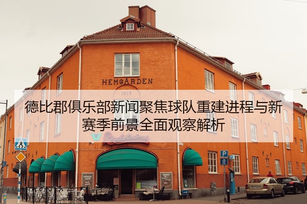 德比郡俱乐部新闻聚焦球队重建进程与新赛季前景全面观察解析