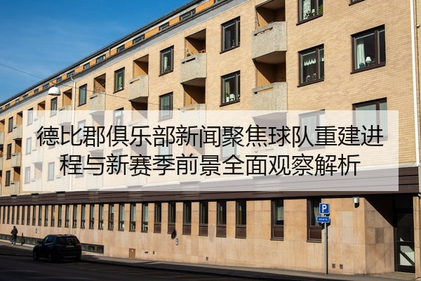 德比郡俱乐部新闻聚焦球队重建进程与新赛季前景全面观察解析