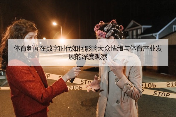 体育新闻在数字时代如何影响大众情绪与体育产业发展的深度观察