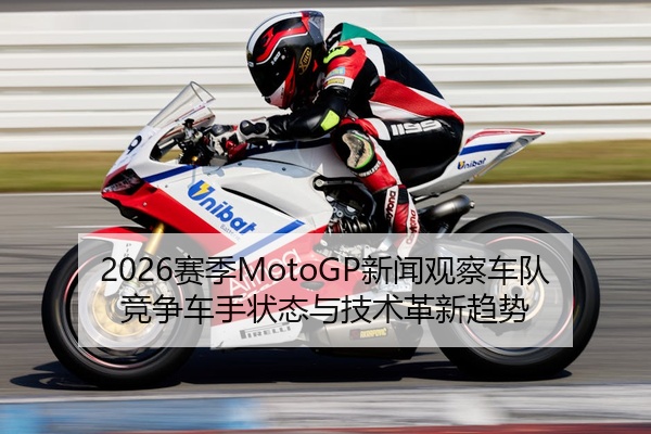 2026赛季MotoGP新闻观察车队竞争车手状态与技术革新趋势