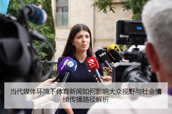 当代媒体环境下体育新闻如何影响大众视野与社会情绪传播路径解析