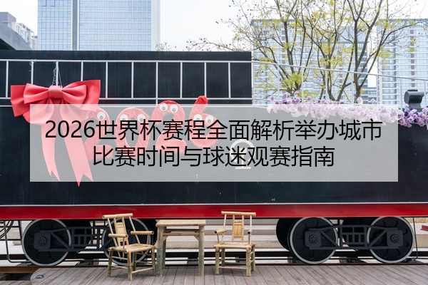 2026世界杯赛程全面解析举办城市比赛时间与球迷观赛指南
