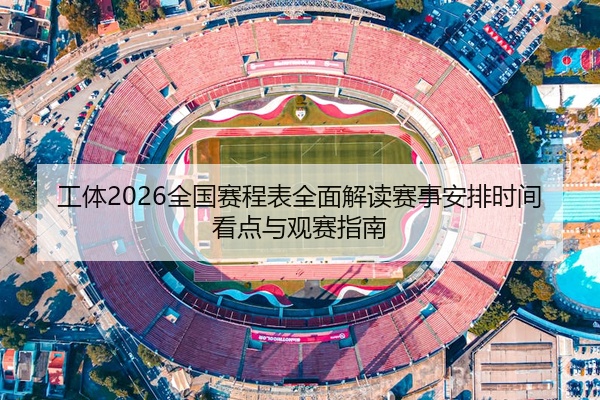 工体2026全国赛程表全面解读赛事安排时间看点与观赛指南