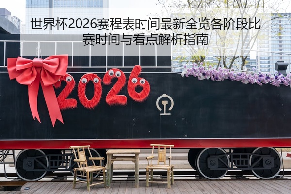 世界杯2026赛程表时间最新全览各阶段比赛时间与看点解析指南