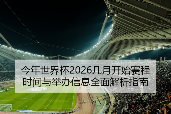 今年世界杯2026几月开始赛程时间与举办信息全面解析指南