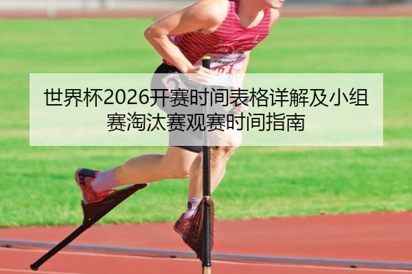 世界杯2026开赛时间表格详解及小组赛淘汰赛观赛时间指南
