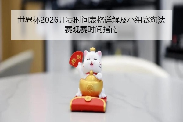 世界杯2026开赛时间表格详解及小组赛淘汰赛观赛时间指南
