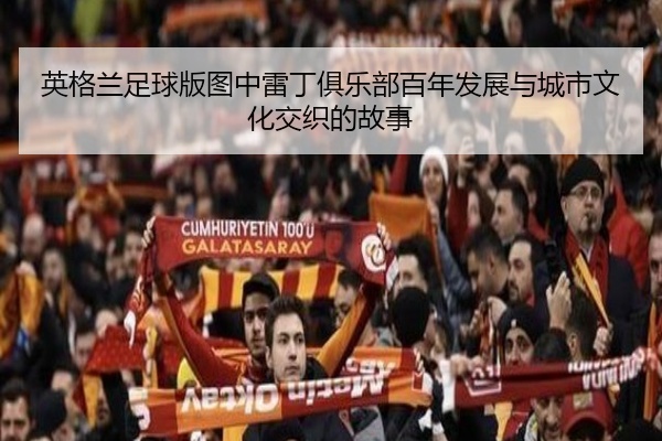 英格兰足球版图中雷丁俱乐部百年发展与城市文化交织的故事