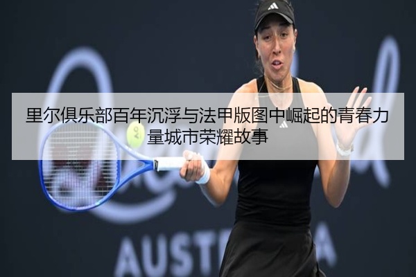 里尔俱乐部百年沉浮与法甲版图中崛起的青春力量城市荣耀故事