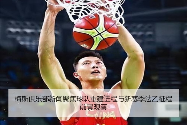 梅斯俱乐部新闻聚焦球队重建进程与新赛季法乙征程前景观察