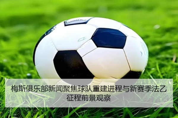 梅斯俱乐部新闻聚焦球队重建进程与新赛季法乙征程前景观察