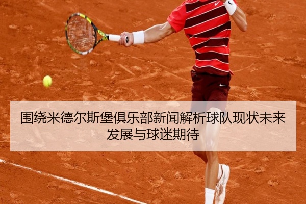 围绕米德尔斯堡俱乐部新闻解析球队现状未来发展与球迷期待