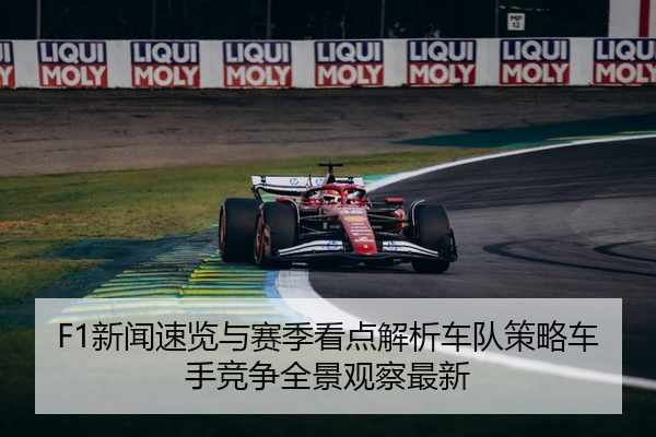 F1新闻速览与赛季看点解析车队策略车手竞争全景观察最新