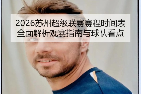 2026苏州超级联赛赛程时间表全面解析观赛指南与球队看点