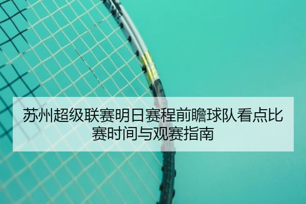 苏州超级联赛明日赛程前瞻球队看点比赛时间与观赛指南