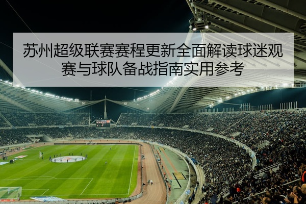 苏州超级联赛赛程更新全面解读球迷观赛与球队备战指南实用参考