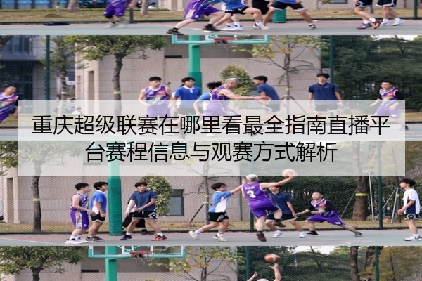 重庆超级联赛在哪里看最全指南直播平台赛程信息与观赛方式解析